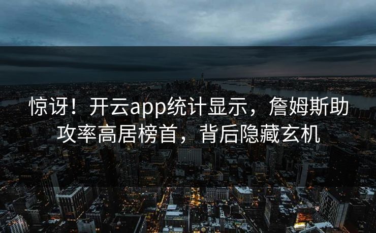 惊讶！开云app统计显示，詹姆斯助攻率高居榜首，背后隐藏玄机