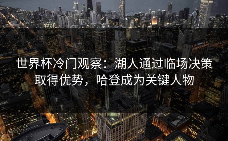 世界杯冷门观察：湖人通过临场决策取得优势，哈登成为关键人物