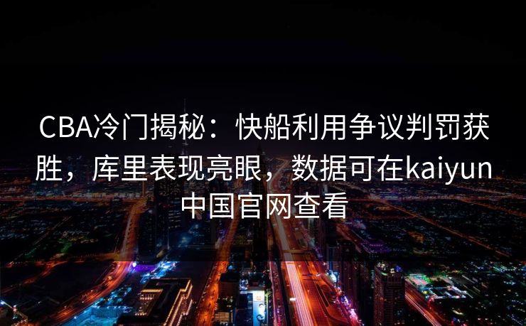 CBA冷门揭秘：快船利用争议判罚获胜，库里表现亮眼，数据可在kaiyun中国官网查看