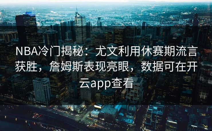 NBA冷门揭秘：尤文利用休赛期流言获胜，詹姆斯表现亮眼，数据可在开云app查看