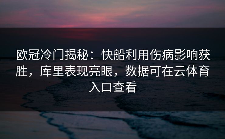 欧冠冷门揭秘:快船利用伤病影响获胜,库里表现亮眼,数据可在云体育入口查看 欧冠冷门揭秘:快船利用伤病影响获胜,库里表现亮眼,数据可在云体育入口查看