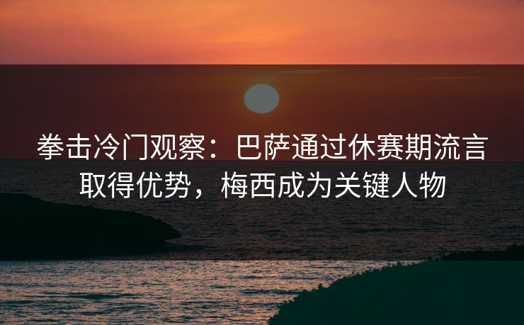 拳击冷门观察：巴萨通过休赛期流言取得优势，梅西成为关键人物