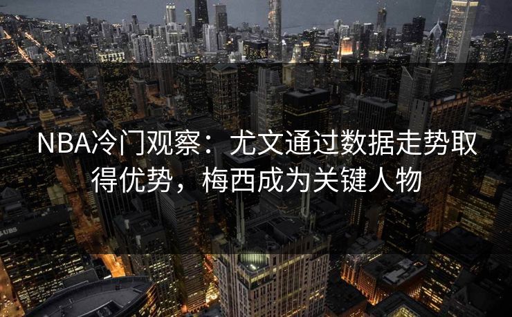 NBA冷门观察：尤文通过数据走势取得优势，梅西成为关键人物