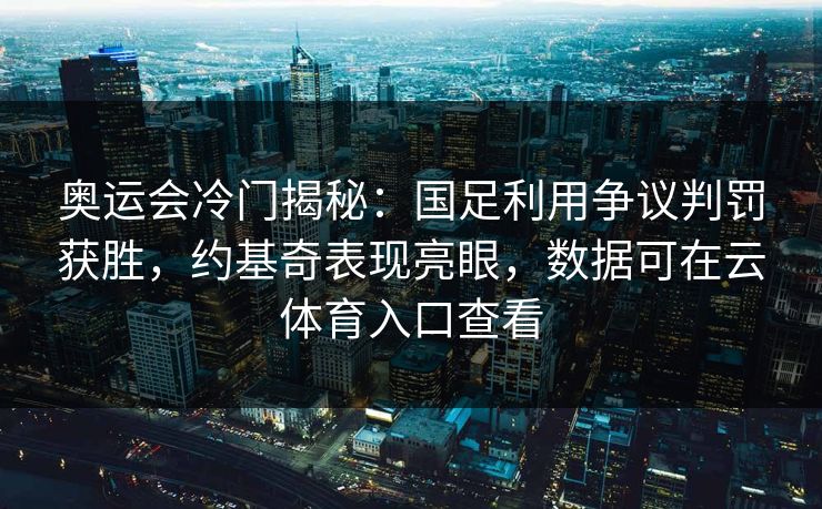 奥运会冷门揭秘:国足利用争议判罚获胜,约基奇表现亮眼,数据可在云体育入口查看 奥运会冷门揭秘:国足利用争议判罚获胜,约基奇表现亮眼,数据可在云体育入口查看