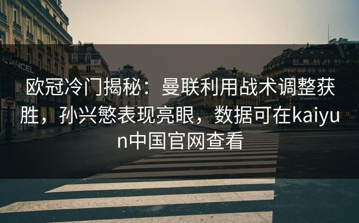 欧冠冷门揭秘:曼联利用战术调整获胜,孙兴慜表现亮眼,数据可在kaiyun中国官网查看 欧冠冷门揭秘:曼联利用战术调整获胜,孙兴慜表现亮眼,数据可在kaiyun中国官网查看