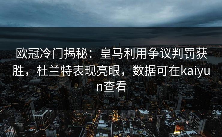 欧冠冷门揭秘：皇马利用争议判罚获胜，杜兰特表现亮眼，数据可在kaiyun查看