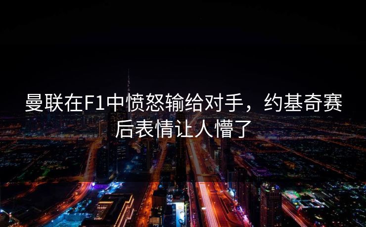 曼联在F1中愤怒输给对手，约基奇赛后表情让人懵了