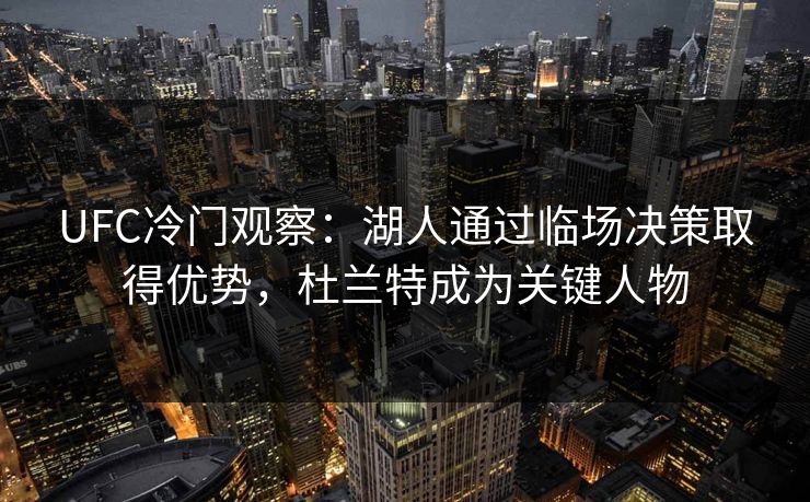 UFC冷门观察：湖人通过临场决策取得优势，杜兰特成为关键人物