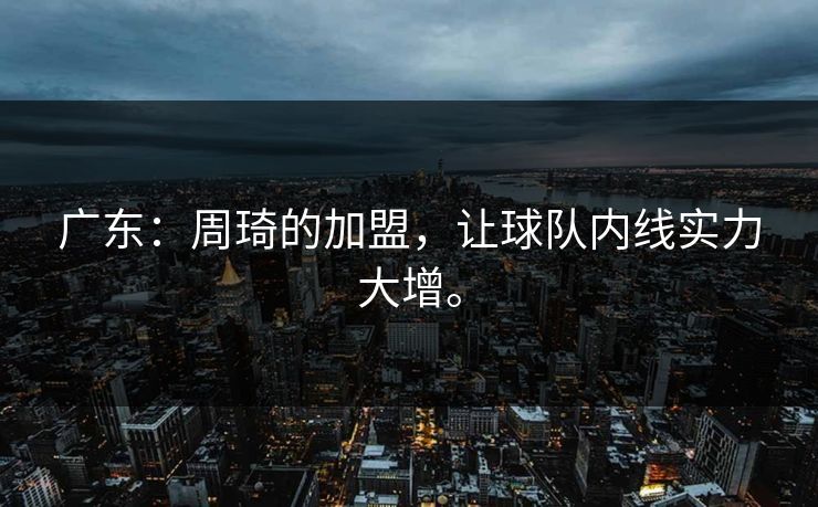 广东：周琦的加盟，让球队内线实力大增。