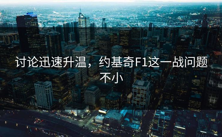 讨论迅速升温,约基奇F1这一战问题不小 讨论迅速升温,约基奇F1这一战问题不小